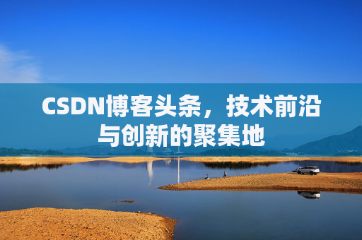 CSDN博客头条，技术前沿与创新的聚集地