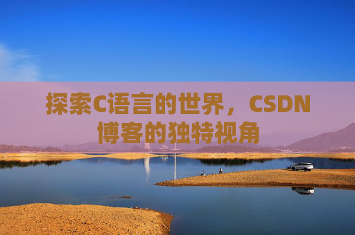 探索C语言的世界，CSDN博客的独特视角